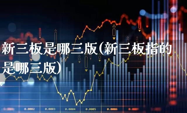 新三板是哪三版(新三板指的是哪三版)_https://www.shshucaipeisong.com_北交所_第1张