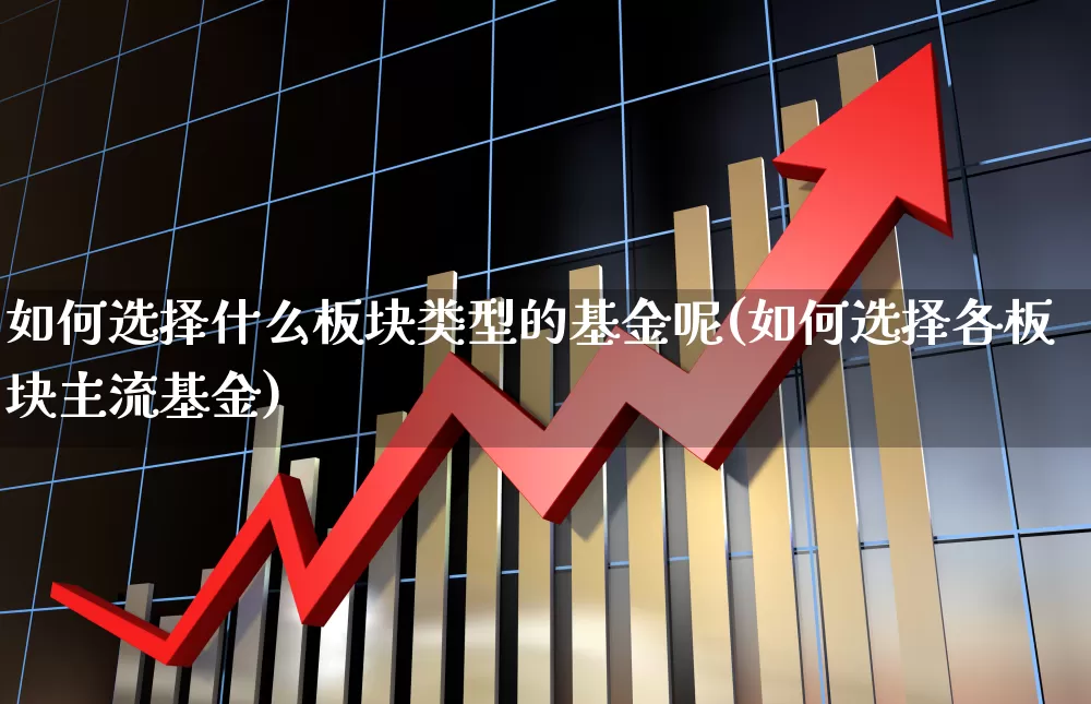 如何选择什么板块类型的基金呢(如何选择各板块主流基金)_https://www.shshucaipeisong.com_北交所_第1张