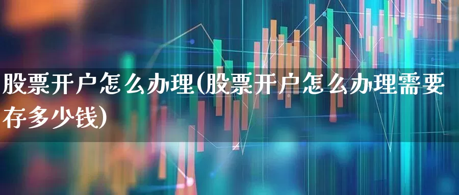 股票开户怎么办理(股票开户怎么办理需要存多少钱)_https://www.shshucaipeisong.com_创业板_第1张