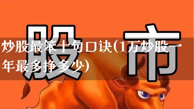 炒股最笨十句口诀(1万炒股一年最多挣多少)_https://www.shshucaipeisong.com_上交所_第1张