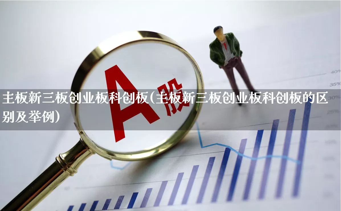 主板新三板创业板科创板(主板新三板创业板科创板的区别及举例)_https://www.shshucaipeisong.com_创业板_第1张