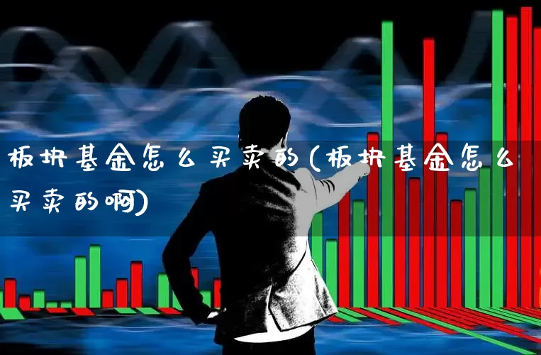 板块基金怎么买卖的(板块基金怎么买卖的啊)_https://www.shshucaipeisong.com_北交所_第1张