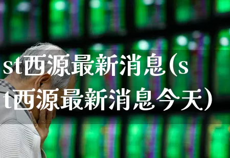 st西源最新消息(st西源最新消息今天)_https://www.shshucaipeisong.com_上交所_第1张