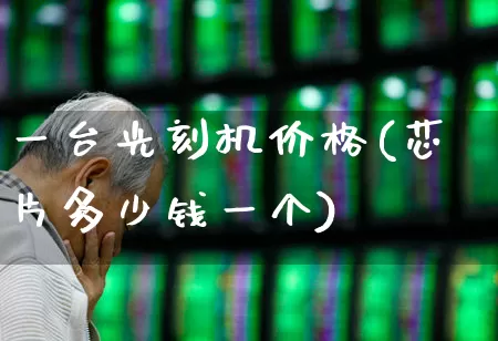 一台光刻机价格(芯片多少钱一个)_https://www.shshucaipeisong.com_创业板_第1张
