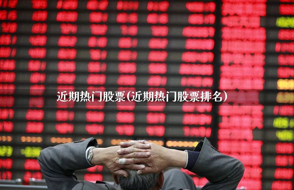 近期热门股票(近期热门股票排名)_https://www.shshucaipeisong.com_上交所_第1张