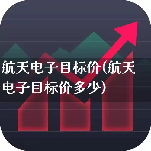 航天电子目标价(航天电子目标价多少)_https://www.shshucaipeisong.com_上交所_第1张