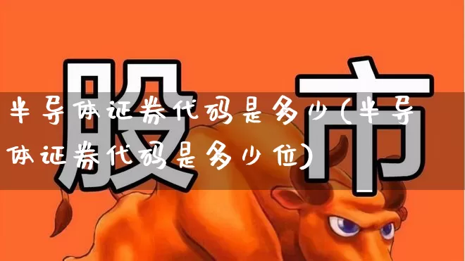 半导体证券代码是多少(半导体证券代码是多少位)_https://www.shshucaipeisong.com_深交所_第1张