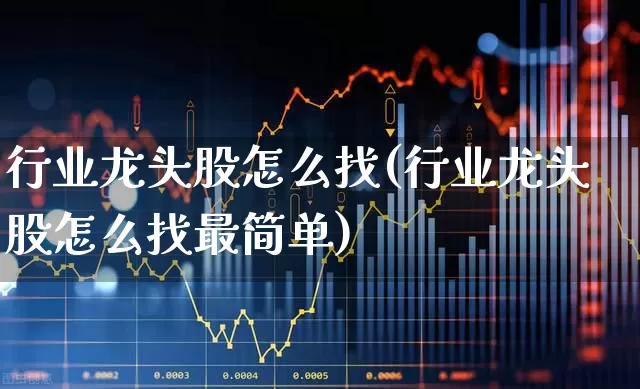 行业龙头股怎么找(行业龙头股怎么找最简单)_https://www.shshucaipeisong.com_上交所_第1张