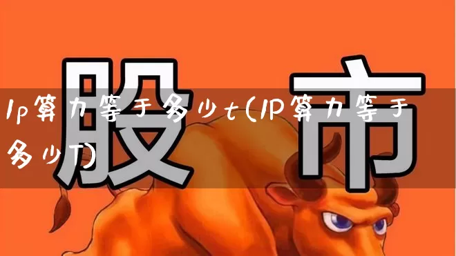 1p算力等于多少t(1P算力等于多少T)_https://www.shshucaipeisong.com_科创板_第1张