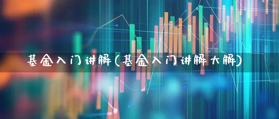 基金入门讲解(基金入门讲解大解)_https://www.shshucaipeisong.com_科创板_第1张