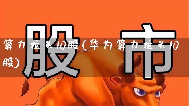 算力龙头10股(华为算力龙头10股)_https://www.shshucaipeisong.com_科创板_第1张