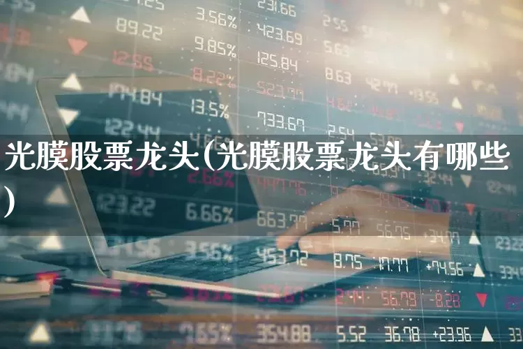 光膜股票龙头(光膜股票龙头有哪些)_https://www.shshucaipeisong.com_上交所_第1张