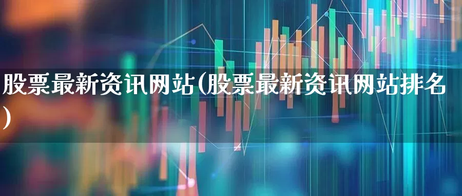 股票最新资讯网站(股票最新资讯网站排名)_https://www.shshucaipeisong.com_北交所_第1张