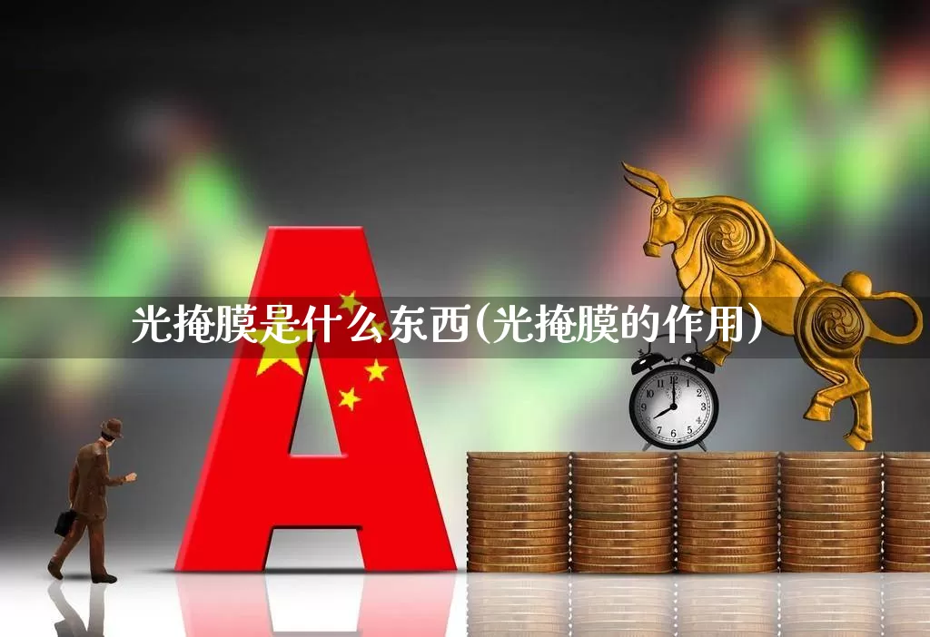 光掩膜是什么东西(光掩膜的作用)_https://www.shshucaipeisong.com_科创板_第1张