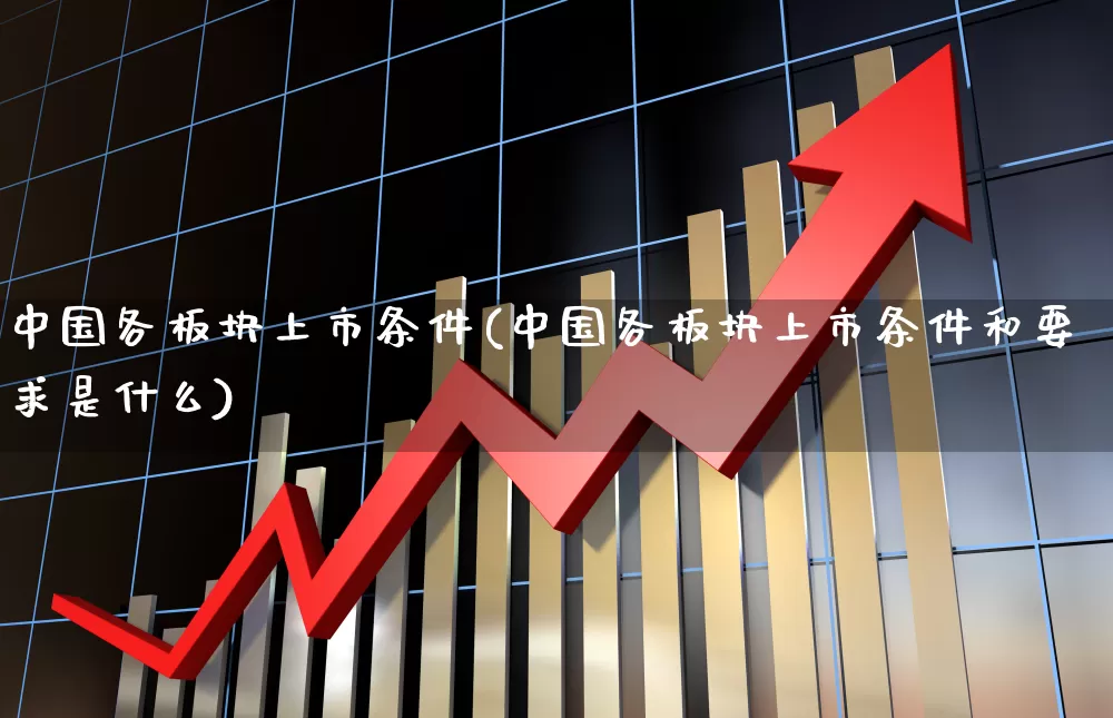 中国各板块上市条件(中国各板块上市条件和要求是什么)_https://www.shshucaipeisong.com_深交所_第1张