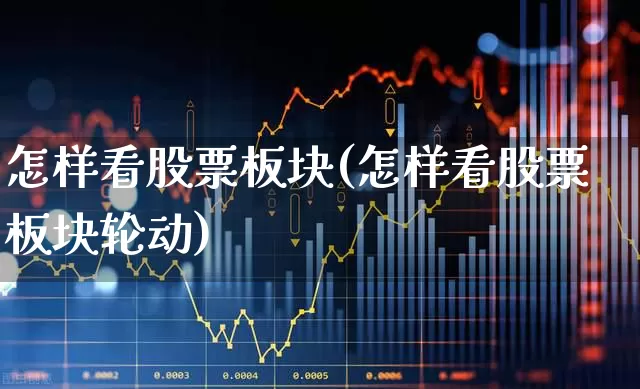 怎样看股票板块(怎样看股票板块轮动)_https://www.shshucaipeisong.com_创业板_第1张