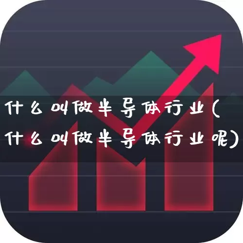 什么叫做半导体行业(什么叫做半导体行业呢)_https://www.shshucaipeisong.com_创业板_第1张