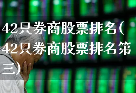 42只券商股票排名(42只券商股票排名第三)_https://www.shshucaipeisong.com_深交所_第1张