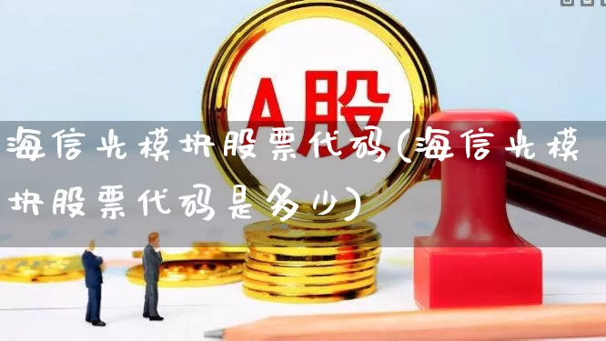 海信光模块股票代码(海信光模块股票代码是多少)_https://www.shshucaipeisong.com_深交所_第1张