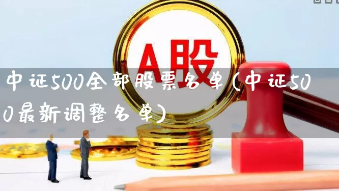 中证500全部股票名单(中证500最新调整名单)_https://www.shshucaipeisong.com_北交所_第1张