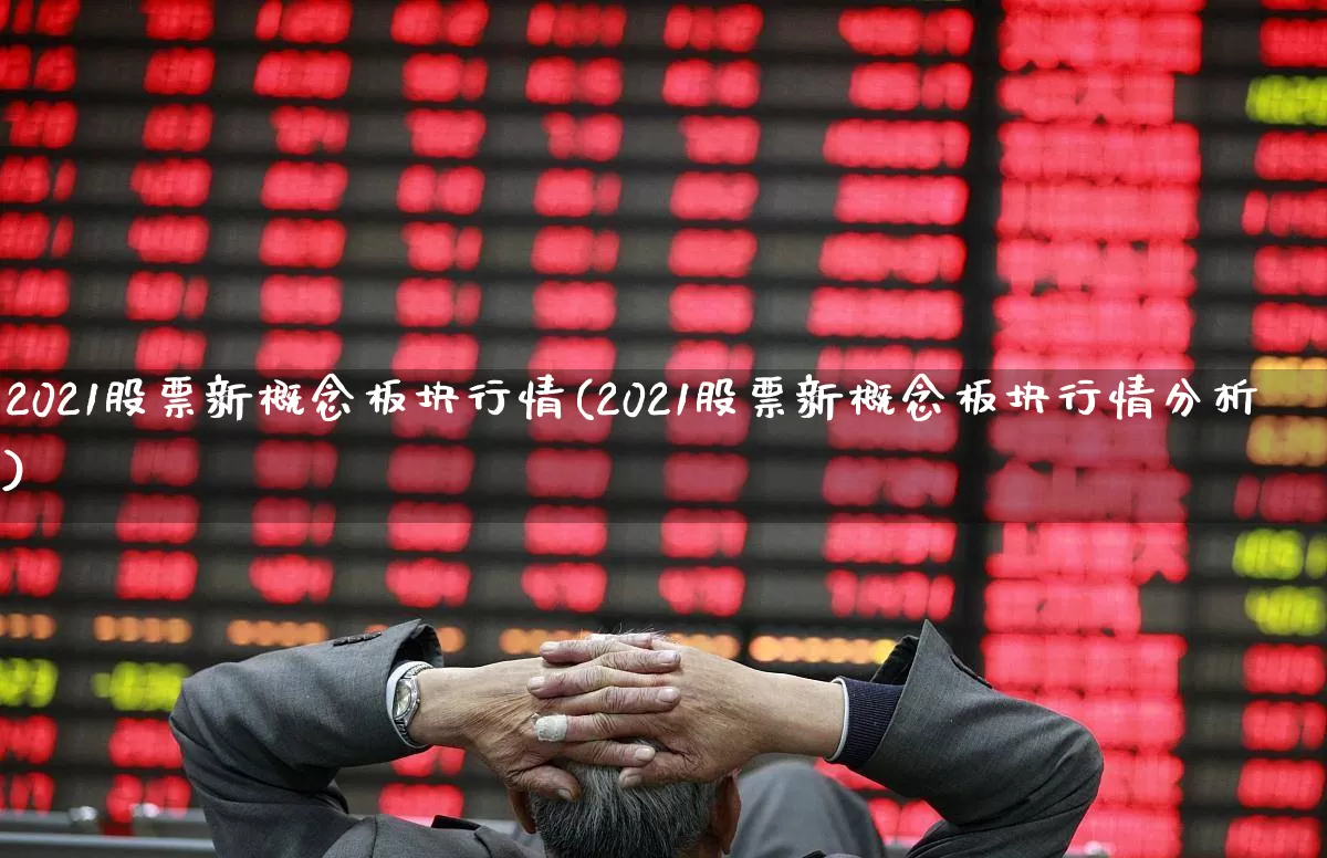 2021股票新概念板块行情(2021股票新概念板块行情分析)_https://www.shshucaipeisong.com_北交所_第1张