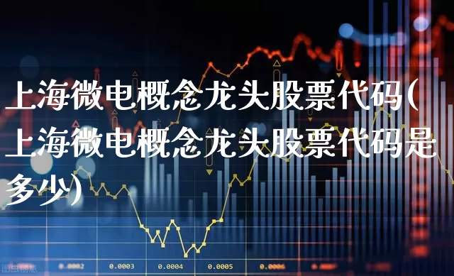 上海微电概念龙头股票代码(上海微电概念龙头股票代码是多少)_https://www.shshucaipeisong.com_创业板_第1张