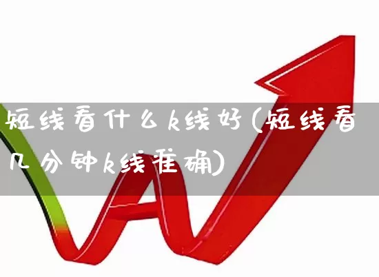 短线看什么k线好(短线看几分钟k线准确)_https://www.shshucaipeisong.com_北交所_第1张