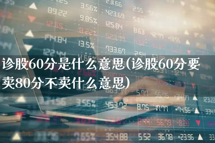 诊股60分是什么意思(诊股60分要卖80分不卖什么意思)_https://www.shshucaipeisong.com_创业板_第1张