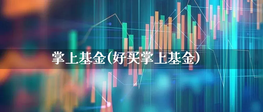 掌上基金(好买掌上基金)_https://www.shshucaipeisong.com_北交所_第1张