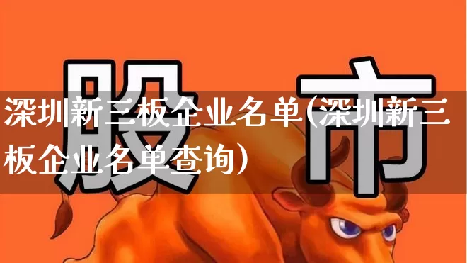 深圳新三板企业名单(深圳新三板企业名单查询)_https://www.shshucaipeisong.com_北交所_第1张