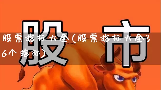股票指标大全(股票指标大全36个指标)_https://www.shshucaipeisong.com_北交所_第1张