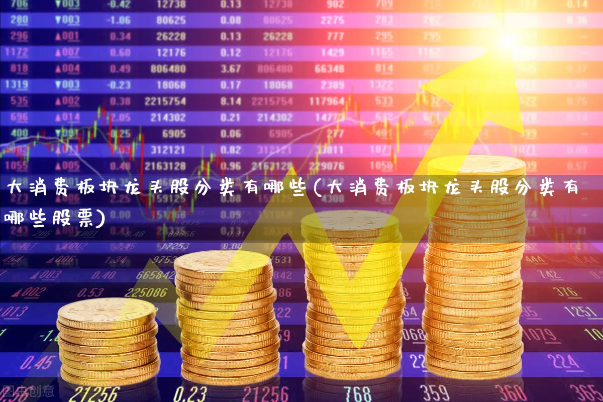 大消费板块龙头股分类有哪些(大消费板块龙头股分类有哪些股票)_https://www.shshucaipeisong.com_上交所_第1张