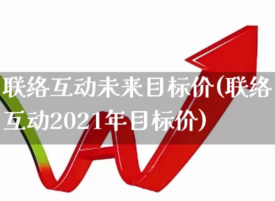 联络互动未来目标价(联络互动2021年目标价)_https://www.shshucaipeisong.com_北交所_第1张