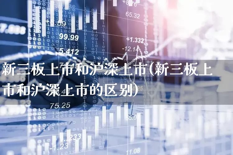 新三板上市和沪深上市(新三板上市和沪深上市的区别)_https://www.shshucaipeisong.com_上交所_第1张