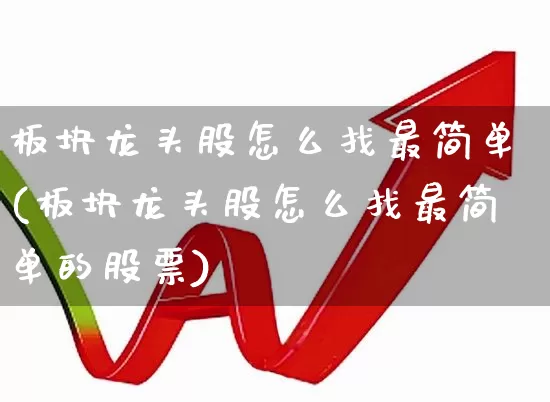 板块龙头股怎么找最简单(板块龙头股怎么找最简单的股票)_https://www.shshucaipeisong.com_科创板_第1张