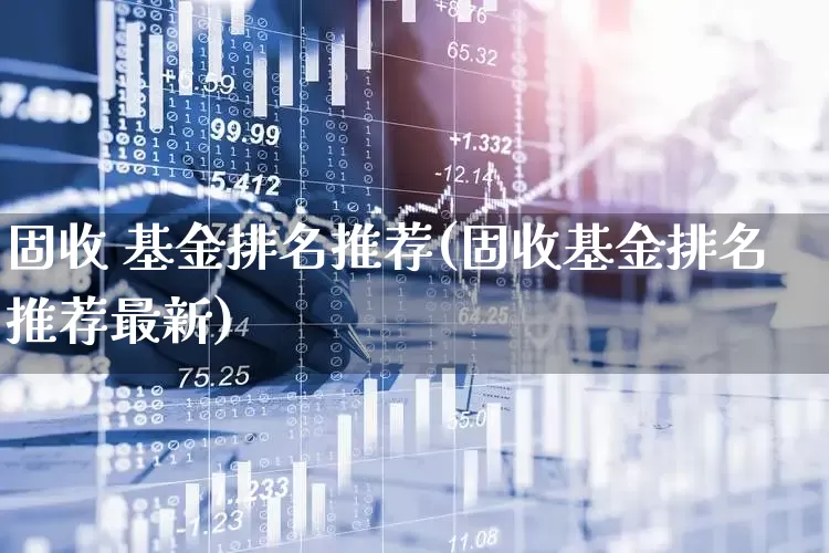固收 基金排名推荐(固收基金排名推荐最新)_https://www.shshucaipeisong.com_北交所_第1张
