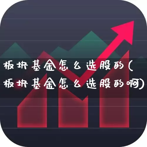 板块基金怎么选股的(板块基金怎么选股的啊)_https://www.shshucaipeisong.com_创业板_第1张