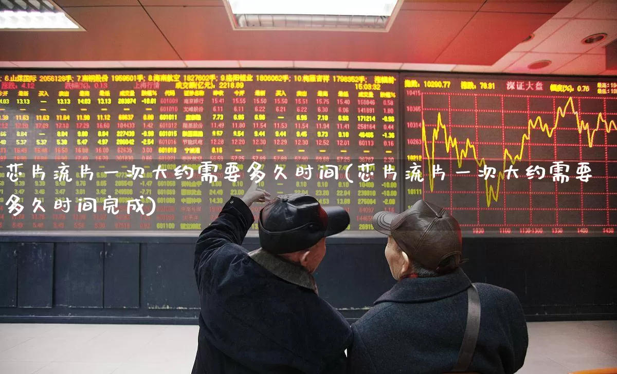 芯片流片一次大约需要多久时间(芯片流片一次大约需要多久时间完成)_https://www.shshucaipeisong.com_创业板_第1张