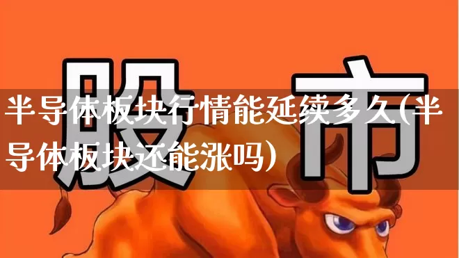 半导体板块行情能延续多久(半导体板块还能涨吗)_https://www.shshucaipeisong.com_上交所_第1张