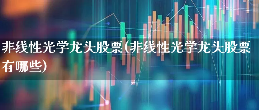 非线性光学龙头股票(非线性光学龙头股票有哪些)_https://www.shshucaipeisong.com_科创板_第1张