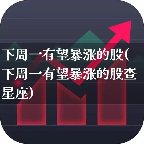 下周一有望暴涨的股(下周一有望暴涨的股查星座)_https://www.shshucaipeisong.com_上交所_第1张
