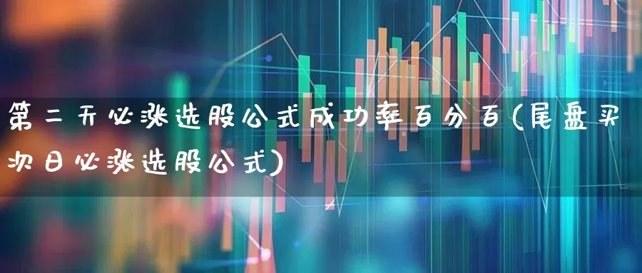 第二天必涨选股公式成功率百分百(尾盘买次日必涨选股公式)_https://www.shshucaipeisong.com_创业板_第1张