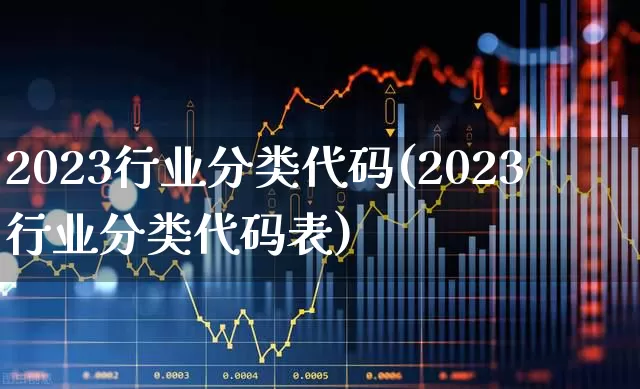 2023行业分类代码(2023行业分类代码表)_https://www.shshucaipeisong.com_创业板_第1张