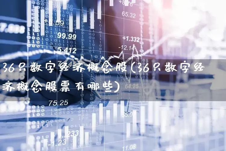 36只数字经济概念股(36只数字经济概念股票有哪些)_https://www.shshucaipeisong.com_科创板_第1张