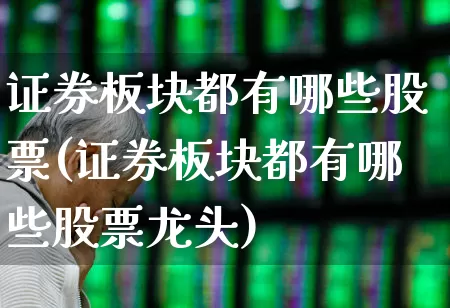 证券板块都有哪些股票(证券板块都有哪些股票龙头)_https://www.shshucaipeisong.com_科创板_第1张