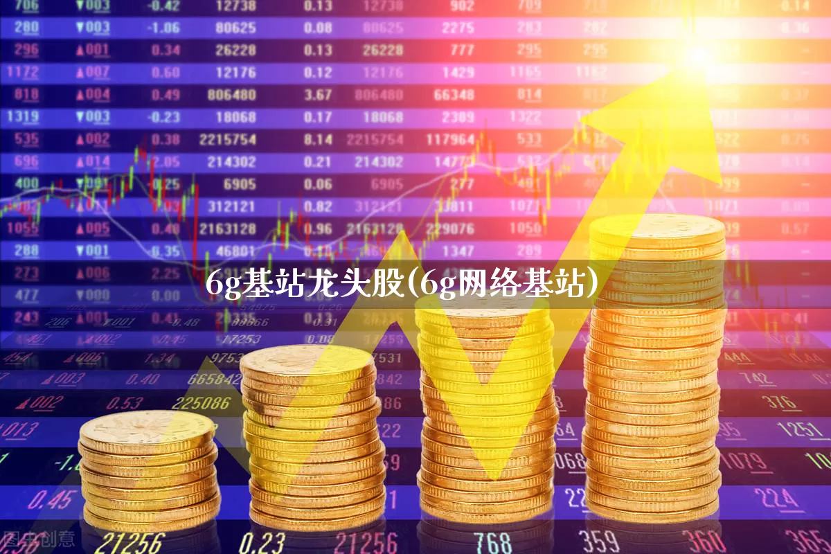 6g基站龙头股(6g网络基站)_https://www.shshucaipeisong.com_科创板_第1张