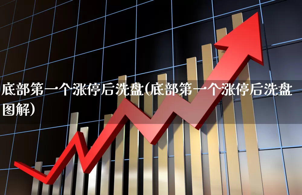 底部第一个涨停后洗盘(底部第一个涨停后洗盘图解)_https://www.shshucaipeisong.com_上交所_第1张