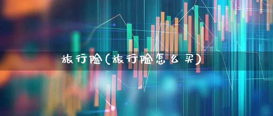旅行险(旅行险怎么买)_https://www.shshucaipeisong.com_上交所_第1张