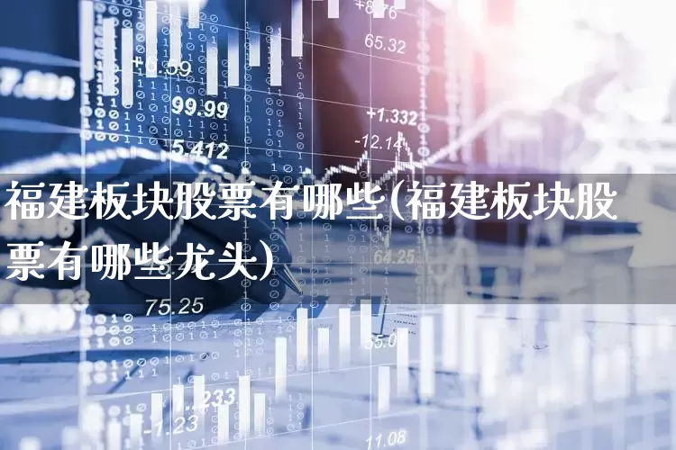 福建板块股票有哪些(福建板块股票有哪些龙头)_https://www.shshucaipeisong.com_科创板_第1张