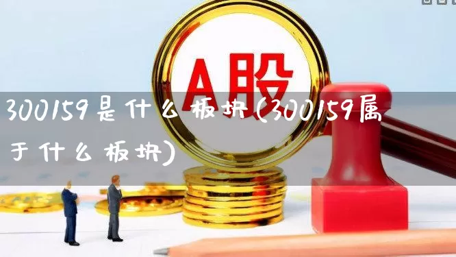300159是什么板块(300159属于什么板块)_https://www.shshucaipeisong.com_创业板_第1张
